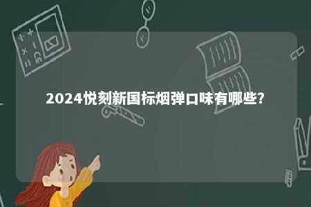 2024悦刻新国标烟弹口味有哪些�？ 